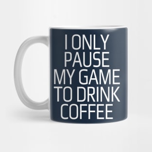 I only pause my game to drink coffee Mug